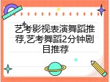 艺考影视表演舞蹈推荐,艺考舞蹈2分钟剧目推荐