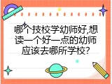 哪个技校学幼师好,想读一个好一点的幼师应该去哪所学校？
