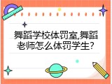 舞蹈学校体罚室,舞蹈老师怎么体罚学生？