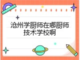 沧州学厨师在哪厨师技术学校啊