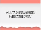 河北学厨师找哪家厨师的技校比较好