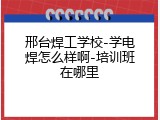 邢台焊工学校-学电焊怎么样啊-培训班在哪里