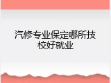 汽修专业保定哪所技校好就业