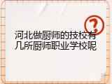 河北做厨师的技校有几所厨师职业学校呢