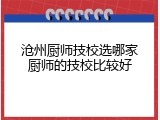沧州厨师技校选哪家厨师的技校比较好