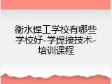 衡水焊工学校有哪些学校好-学焊接技术-培训课程