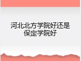 河北北方学院好还是保定学院好