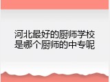 河北最好的厨师学校是哪个厨师的中专呢