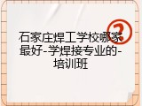 石家庄焊工学校哪家最好-学焊接专业的-培训班