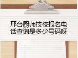 邢台厨师技校报名电话查询是多少号码呀