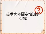 美术高考画室培训多少钱