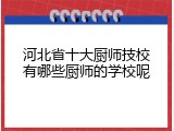河北省十大厨师技校有哪些厨师的学校呢