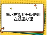衡水市厨师升级培训在哪里办理