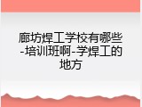 廊坊焊工学校有哪些-培训班啊-学焊工的地方