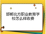 邯郸北方职业教育学校怎么样收费