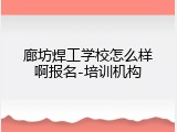 廊坊焊工学校怎么样啊报名-培训机构