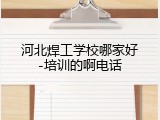 河北焊工学校哪家好-培训的啊电话