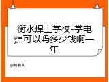 衡水焊工学校-学电焊可以吗多少钱啊一年