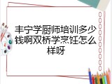 丰宁学厨师培训多少钱啊双桥学烹饪怎么样呀