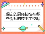 保定的厨师技校有哪些厨师的技术学校呢