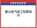唐山电气焊工短期培训