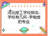 河北焊工学校排名-学校有几所-学电焊的专业
