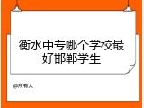 衡水中专哪个学校最好邯郸学生
