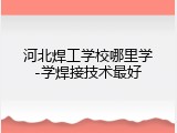 河北焊工学校哪里学-学焊接技术最好