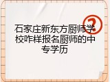 石家庄新东方厨师学校咋样报名厨师的中专学历