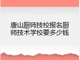 唐山厨师技校报名厨师技术学校要多少钱