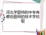 河北学厨师的中专有哪些厨师的技术学校呢
