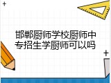 邯郸厨师学校厨师中专招生学厨师可以吗