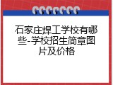 石家庄焊工学校有哪些-学校招生简章图片及价格