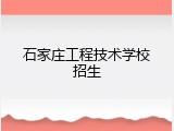 石家庄工程技术学校招生