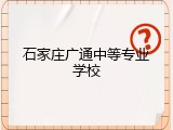 石家庄广通中等专业学校