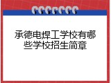 承德电焊工学校有哪些学校招生简章