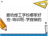 廊坊焊工学校哪家好些-培训班-学焊接的