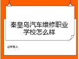秦皇岛汽车维修职业学校怎么样