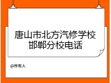 唐山市北方汽修学校邯郸分校电话