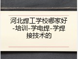 河北焊工学校哪家好-培训-学电焊-学焊接技术的
