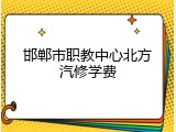 邯郸市职教中心北方汽修学费
