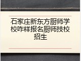 石家庄新东方厨师学校咋样报名厨师技校招生