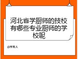 河北省学厨师的技校有哪些专业厨师的学校呢