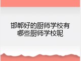 邯郸好的厨师学校有哪些厨师学校呢