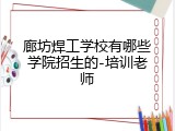 廊坊焊工学校有哪些学院招生的-培训老师