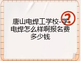 唐山电焊工学校-学电焊怎么样啊报名费多少钱