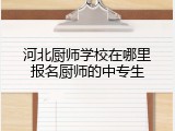 河北厨师学校在哪里报名厨师的中专生