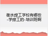 衡水焊工学校有哪些-学焊工的-培训班啊