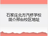 石家庄北方汽修学校简介邢台校区地址