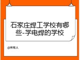 石家庄焊工学校有哪些-学电焊的学校
